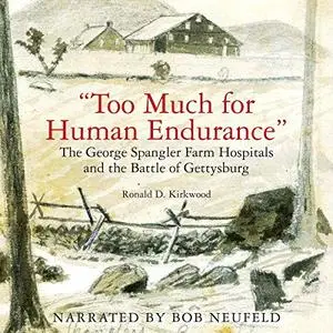 “Too Much for Human Endurance”: The George Spangler Farm Hospitals and the Battle of Gettysburg [Audiobook]