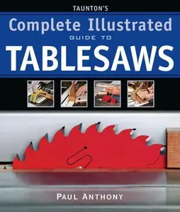 Taunton's Complete Illustrated Guide to Tablesaws by Paul Anthony