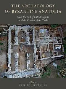 The Archaeology of Byzantine Anatolia: From the End of Late Antiquity until the Coming of the Turks