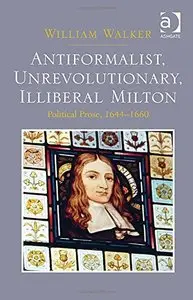 Anti-Formalist, Unrevolutionary, Illiberal Milton: Political Prose, 1644-1660