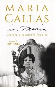 Maria Callas - Io, Maria. Lettere e memorie inedite