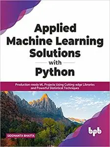 Applied Machine Learning Solutions with Python: Production-ready ML Projects Using Cutting-edge Libraries