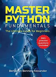 Master Python Fundamentals: The Ultimate Guide for Beginners: The Best Python Book for Beginners
