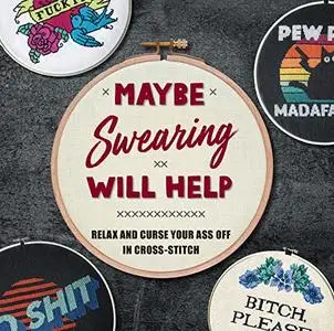 Maybe Swearing Will Help: Relax and Curse Your A** Off in Cross Stitch
