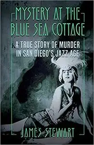 MYSTERY AT THE BLUE SEA COTTAGE: A True Story of Murder in San Diego's Jazz Age