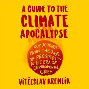 A Guide to the Climate Apocalypse: Our Journey from the Age of Prosperity to the Era of Environmental Grief [Audiobook]