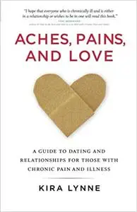 Aches, Pains, and Love: A Guide to Dating and Relationships for Those With Chronic Pain and Illness