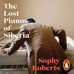 The Lost Pianos of Siberia: In Search of Russia’s Remarkable Survivors [Audiobook] (repost)