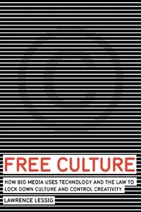 Free Culture: How Big Media Uses Technology and the Law to Lock Down Culture and Control Creativity [Repost]