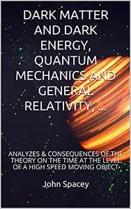 DARK MATTER AND DARK ENERGY, QUANTUM MECHANICS AND GENERAL RELATIVITY, ...