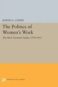 The Politics of Women's Work: The Paris Garment Trades, 1750 - 1915