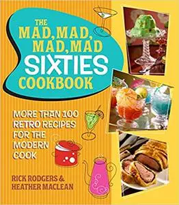 The Mad, Mad, Mad, Mad Sixties Cookbook: More than 100 Retro Recipes for the Modern Cook