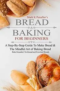 Brеаd Bаking fоr Beginners: A Step-By-Step Guide to Baking Kneaded Breads, No-Knead Breads, and Enriched Breads