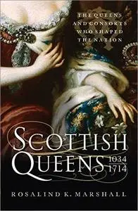 Scottish Queens, 1034–1714: The Queens and Consorts Who Shaped a Nation