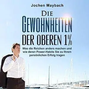 Die Gewohnheiten der oberen 1%: Was die Reichen anders machen und wie deren Power-Habits Sie zu Ihrem persönlichen Erfolg trage
