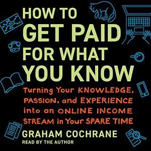 How to Get Paid for What You Know: Turning Your Knowledge, Passion, and Experience into an Online Income Stream [Audiobook]