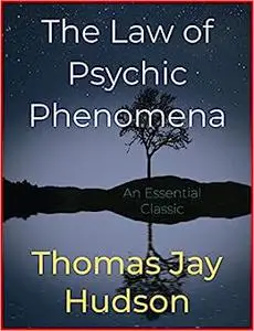 The Law of Psychic Phenomena: A Systematic Study of Hypnotism, Spiritism, Mental Therapeutics, Etc.