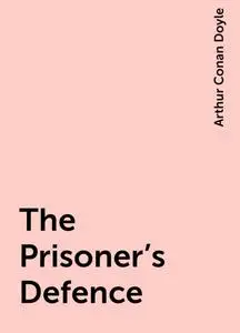 «The Prisoner's Defence» by Arthur Conan Doyle