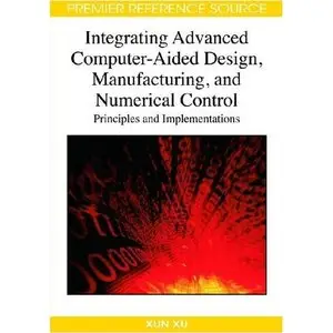 Integrating Advanced Computer-Aided Design, Manufacturing, and Numerical Control: Principles and Implementations