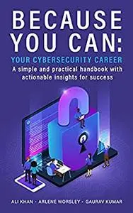 Because You Can: Your Cybersecurity Career: A simple and practical handbook with actionable insights for success