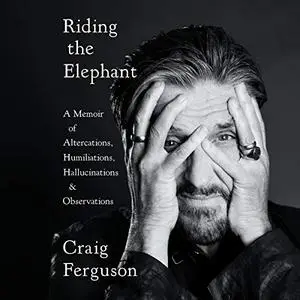 Riding the Elephant: A Memoir of Altercations, Humiliations, Hallucinations, and Observations [Audiobook]