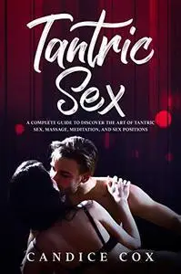 TANTRIC SEX: a CompleteE Guide to Discover  the Art of Tantric Sex, Massage, Meditation and Sex Positions