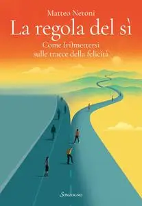 Matteo Neroni - La regola del sì. Come (ri)mettersi sulle tracce della felicità