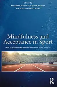 Mindfulness and Acceptance in Sport: How to Help Athletes Perform and Thrive under Pressure