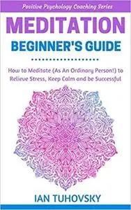 Meditation: Beginner's Guide: How to Meditate