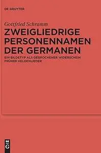 Zweigliedrige Personennamen der Germanen: Ein Bildetyp als gebrochener Widerschein früher Heldenlieder