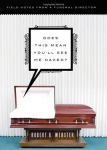 Does This Mean You'll See Me Naked? Field Notes from a Funeral Director