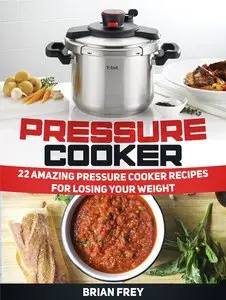 Pressure Cooker: 22 Amazing Pressure Cooker Recipes for Losing Your Weight
