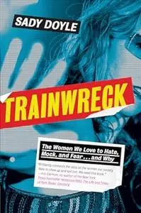 Trainwreck: The Women We Love to Hate, Mock, and Fear . . . and Why