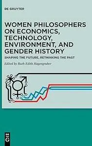 Women Philosophers on Economics, Technology, Environment, and Gender History: Shaping the Future, Rethinking the Past