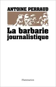 Antoine Perraud, "La barbarie journalistique"