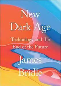 New Dark Age: Technology and the End of the Future