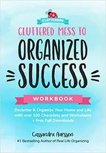 Cluttered Mess to Organized Success Workbook: Declutter and Organize your Home and Life with over 100 Checklists and Worksheets