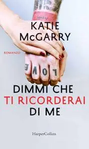 Katie McGarry - Dimmi che ti ricorderai di me