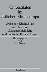 Universitäten im östlichen Mitteleuropa: zwischen Kirche, Staat und Nation : sozialgeschichtliche und politische Entwicklungen