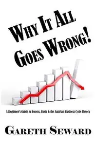 Why It All Goes Wrong!: A Beginner’s Guide to Booms, Busts & The Austrian Business Cycle Theory