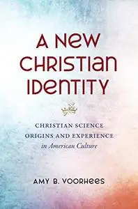 A New Christian Identity: Christian Science Origins and Experience in American Culture