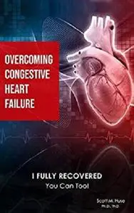 Overcoming Congestive Heart Failure: I Fully Recovered. You can too!