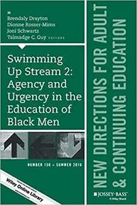 Swimming Up Stream 2: Agency and Urgency in the Education of Black Men: New Directions for Adult and Continuing Educatio