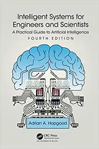 Intelligent Systems for Engineers and Scientists: A Practical Guide to Artificial Intelligence, 4th Edition