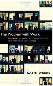 The Problem with Work: Feminism, Marxism, Antiwork Politics, and Postwork Imaginaries (repost)