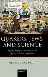 Quakers, Jews, and Science: Religious Responses to Modernity and the Sciences in Britain, 1650-1900