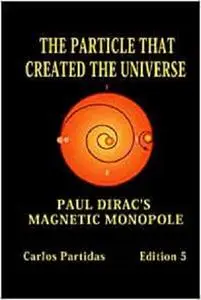 THE PARTICLE THAT CREATED THE UNIVERSE: PAUL DIRAC'S MAGNETIC MONOPOLE