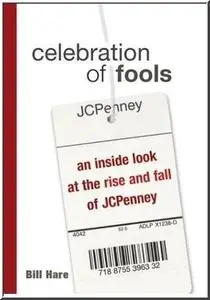 Celebration of Fools: An Inside Look at the Rise and Fall of JCPenney by  Bill Hare