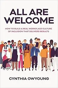 All Are Welcome: How to Build a Real Workplace Culture of Inclusion that Delivers Results