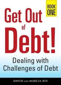 «Get Out of Debt! Book One: Dealing with Challenges of Debt» by David Rye,Marcia Rye